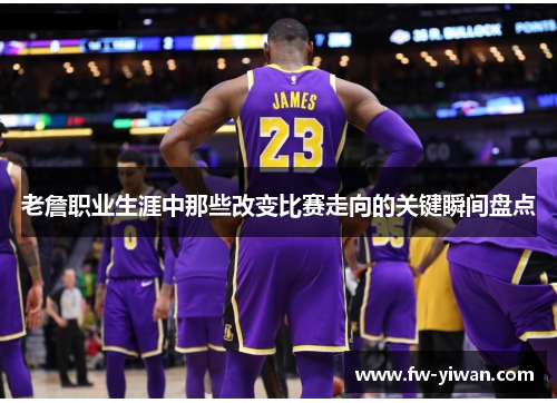 老詹职业生涯中那些改变比赛走向的关键瞬间盘点