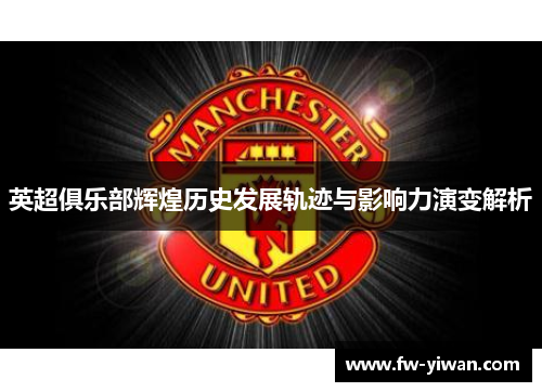 英超俱乐部辉煌历史发展轨迹与影响力演变解析