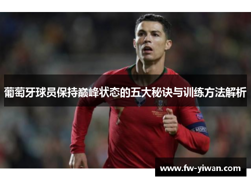 葡萄牙球员保持巅峰状态的五大秘诀与训练方法解析