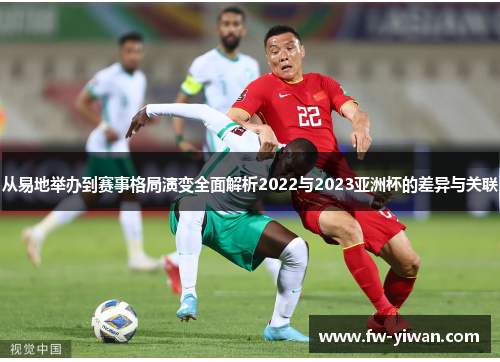 从易地举办到赛事格局演变全面解析2022与2023亚洲杯的差异与关联