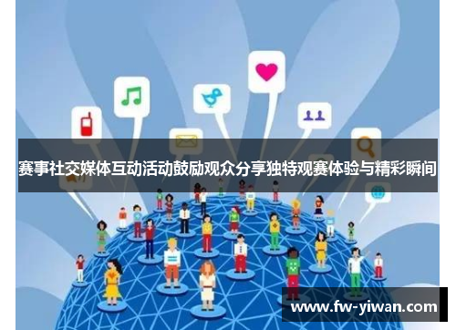 赛事社交媒体互动活动鼓励观众分享独特观赛体验与精彩瞬间