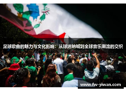 足球歌曲的魅力与文化影响：从球迷呐喊到全球音乐潮流的交织
