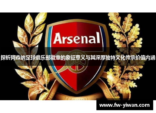 探析阿森纳足球俱乐部徽章的象征意义与其深厚独特文化传承价值内涵