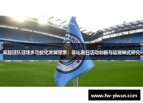 英超球队球场多功能化发展探索:非比赛日活动创新与运营模式研究 英超球队球场多功能化发展探索:非比赛日活动创新与运营模式研究