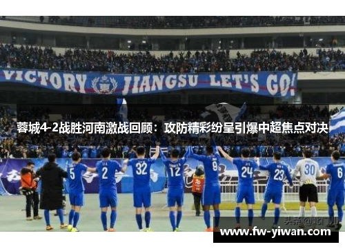 蓉城4-2战胜河南激战回顾:攻防精彩纷呈引爆中超焦点对决 蓉城4-2战胜河南激战回顾:攻防精彩纷呈引爆中超焦点对决