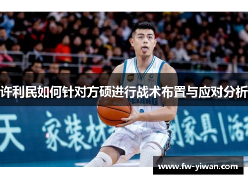许利民如何针对方硕进行战术布置与应对分析 许利民如何针对方硕进行战术布置与应对分析
