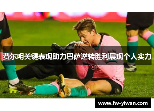 费尔明关键表现助力巴萨逆转胜利展现个人实力