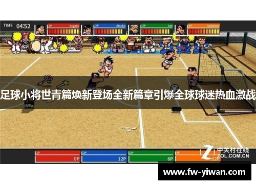 足球小将世青篇焕新登场全新篇章引爆全球球迷热血激战