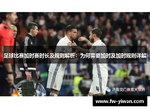 足球比赛加时赛时长及规则解析:为何需要加时及加时规则详解 足球比赛加时赛时长及规则解析:为何需要加时及加时规则详解