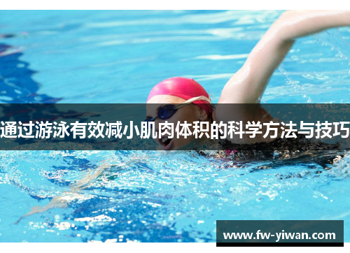 通过游泳有效减小肌肉体积的科学方法与技巧 通过游泳有效减小肌肉体积的科学方法与技巧