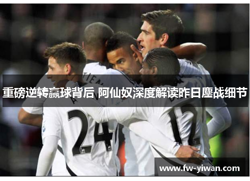 重磅逆转赢球背后 阿仙奴深度解读昨日鏖战细节 重磅逆转赢球背后 阿仙奴深度解读昨日鏖战细节