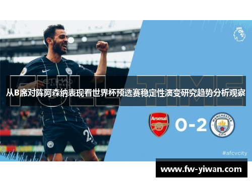 从B席对阵阿森纳表现看世界杯预选赛稳定性演变研究趋势分析观察 从B席对阵阿森纳表现看世界杯预选赛稳定性演变研究趋势分析观察