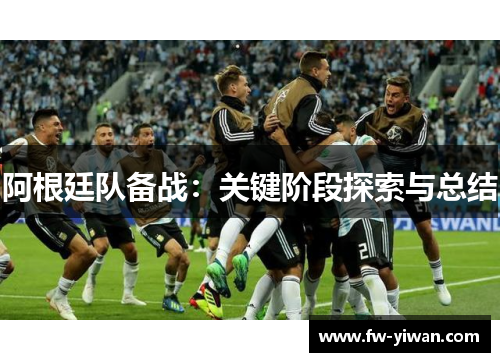 阿根廷队备战:关键阶段探索与总结 阿根廷队备战:关键阶段探索与总结