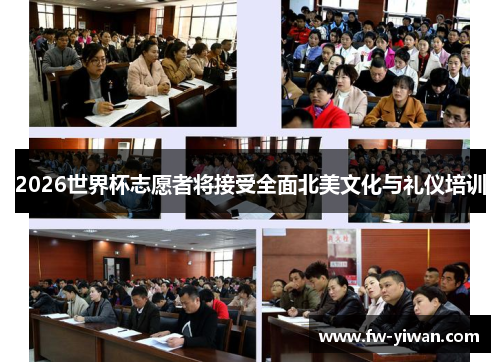 2026世界杯志愿者将接受全面北美文化与礼仪培训 2026世界杯志愿者将接受全面北美文化与礼仪培训