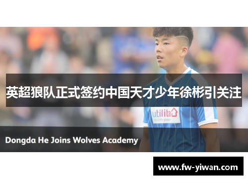 英超狼队正式签约中国天才少年徐彬引关注