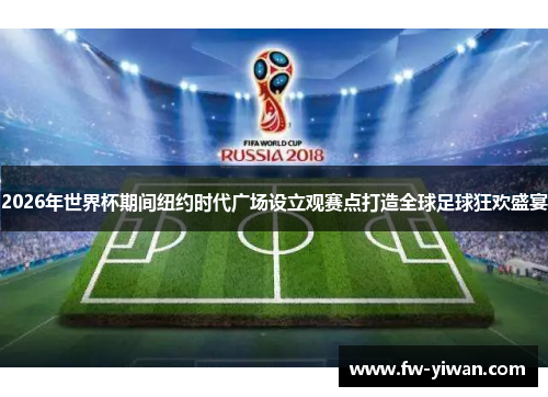 2026年世界杯期间纽约时代广场设立观赛点打造全球足球狂欢盛宴 2026年世界杯期间纽约时代广场设立观赛点打造全球足球狂欢盛宴