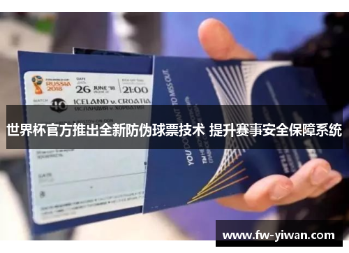 世界杯官方推出全新防伪球票技术 提升赛事安全保障系统 世界杯官方推出全新防伪球票技术 提升赛事安全保障系统