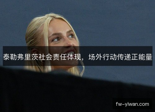 泰勒弗里茨社会责任体现，场外行动传递正能量