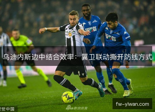 乌迪内斯边中结合效率：翼卫联动撕开防线方式